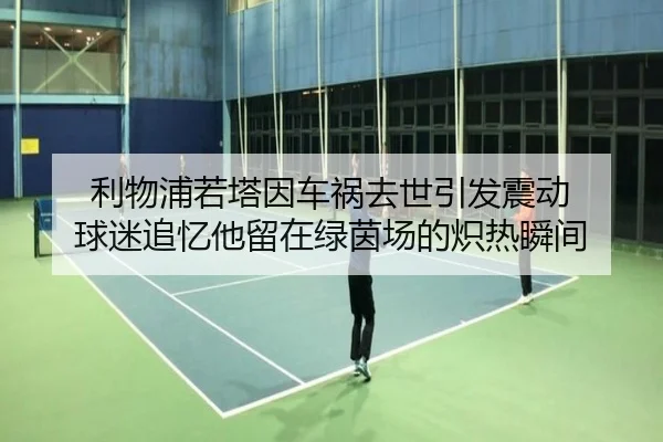 利物浦若塔因车祸去世引发震动 球迷追忆他留在绿茵场的炽热瞬间